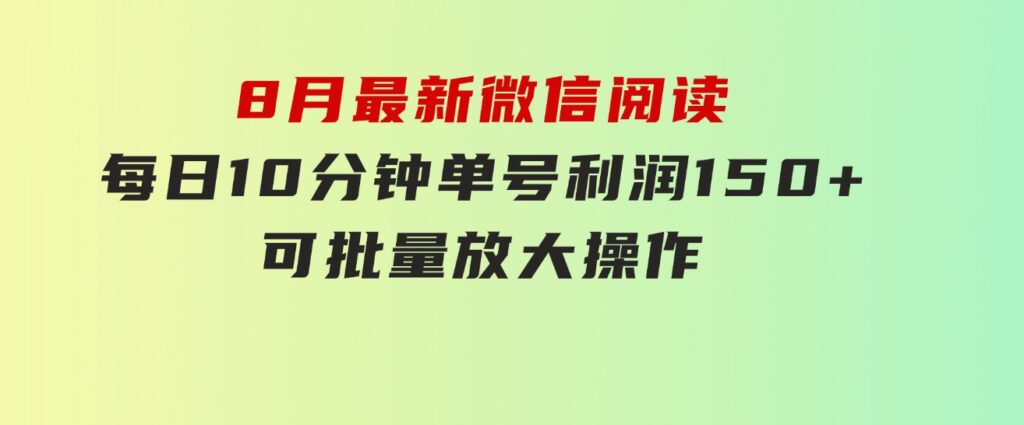 8月最新微信阅读，每日10分钟，单号利润150+，可批量放大操作，简单0成…-柚子资源网