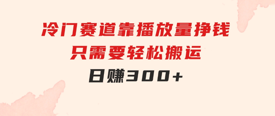 冷门赛道，靠播放量挣钱，只需要轻松搬运，日赚300+-柚子资源网