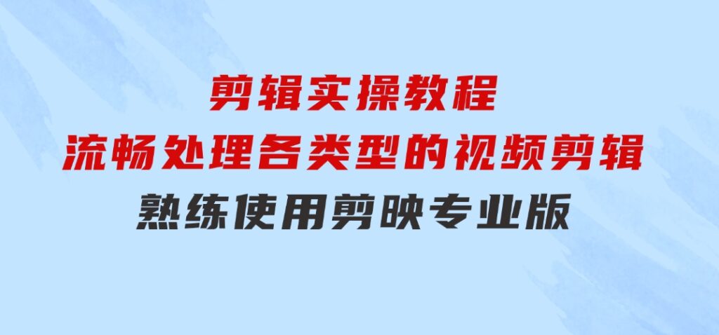 剪映专业版剪辑实操教程：流畅处理各类型的视频剪辑，熟练使用剪映专业版-柚子资源网