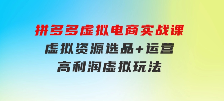 拼多多虚拟电商实战课：虚拟资源选品+运营，高利润虚拟玩法（更新14节）-柚子资源网