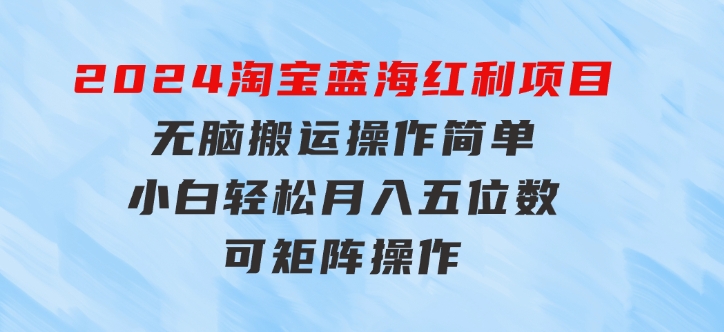 2024淘宝蓝海红利项目，无脑搬运操作简单，小白轻松月入五位数，可矩阵-柚子资源网