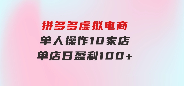 拼多多虚拟电商，单人操作10家店，单店日盈利100+-柚子资源网