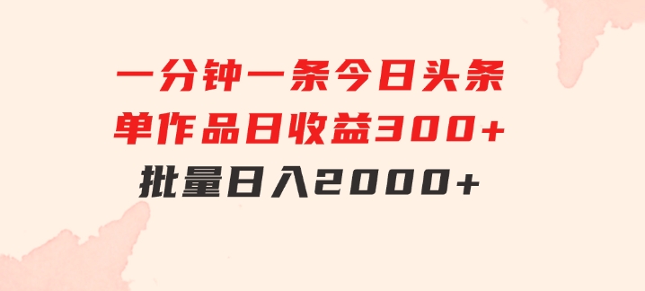 一分钟一条狂撸今日头条单作品日收益300+批量日入2000+-柚子资源网