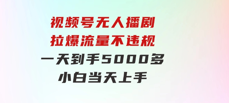 视频号无人播剧，拉爆流量不违规，一天到手5000多，小白当天上手，-柚子资源网