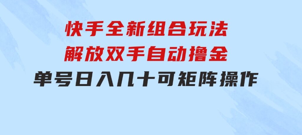 快手全新组合玩法，解放双手，自动撸金，单号日入几十，可矩阵操作-柚子资源网