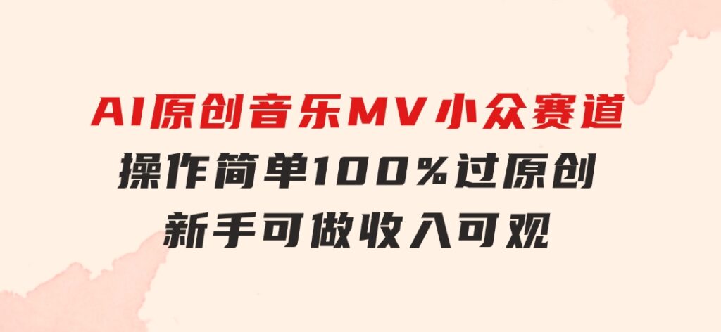 AI原创音乐MV小众赛道，操作简单100%过原创，新手可做收入可观，越赚钱…-柚子资源网