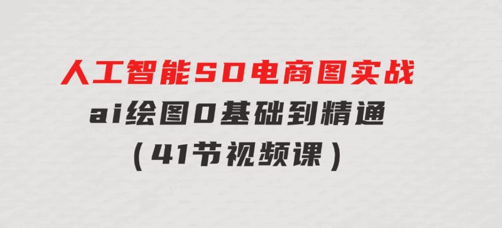 人工智能SD电商图实战，ai绘图0基础到精通（41节视频课）-柚子资源网