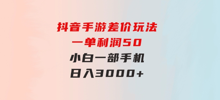 抖音手游差价玩法，一单利润50，小白一部手机日入3000+-柚子资源网