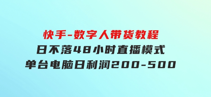 快手-数字人带货教程，日不落48小时直播模式，单台电脑日利润200-500-柚子资源网