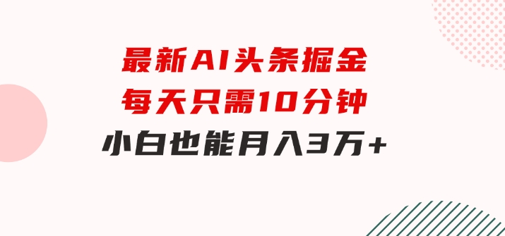 最新AI头条掘金，每天只需10分钟，小白也能月入3万+-柚子资源网