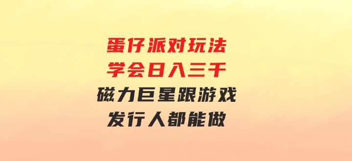 蛋仔派对玩法.学会日入三千.磁力巨星跟游戏发行人都能做-柚子资源网