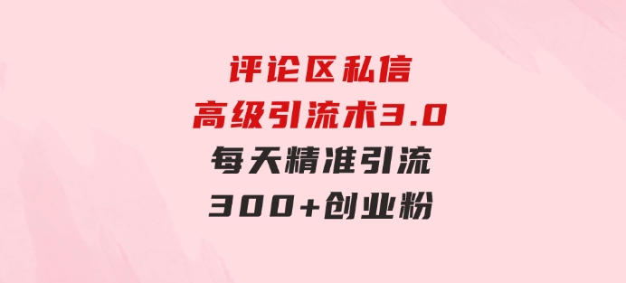 评论区私信高级引流术3.0，每天精准引流300+创业粉，操作简单，流量稳定-柚子资源网