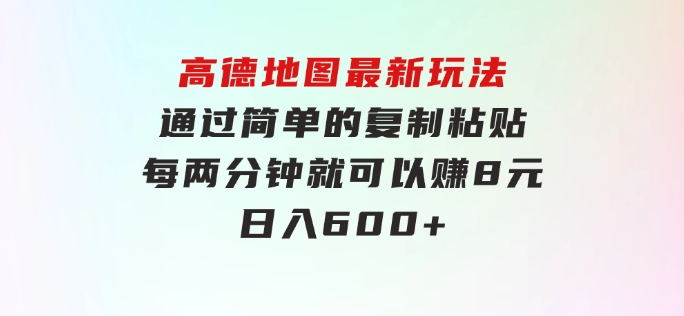 高德地图最新玩法通过简单的复制粘贴每两分钟就可以赚8元日入600+…-柚子资源网