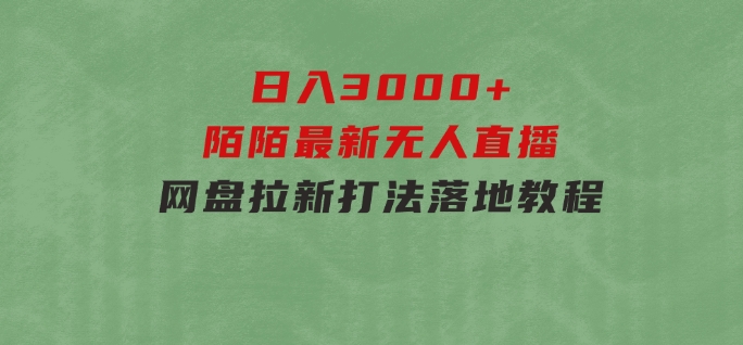 日入3000+，陌陌最新无人直播＋网盘拉新打法，落地教程-柚子资源网