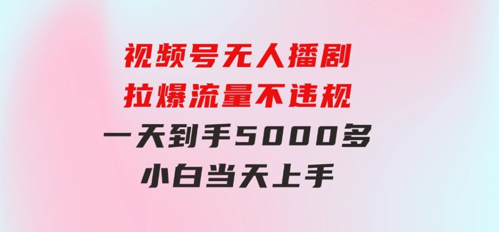 视频号无人播剧，拉爆流量不违规，一天到手5000多，小白当天上手-柚子资源网