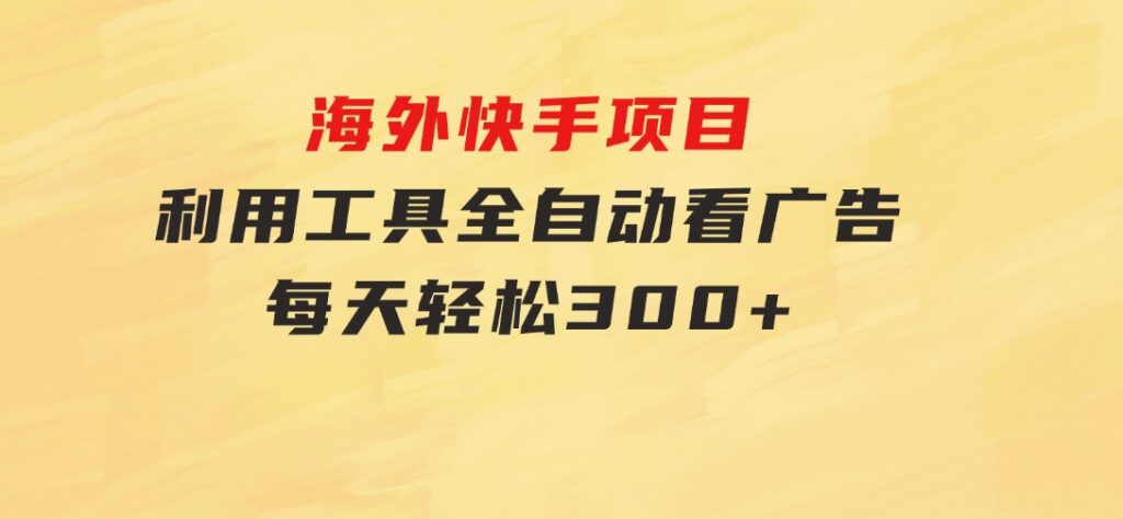 海外快手项目，利用工具全自动看广告，每天轻松300+-柚子资源网