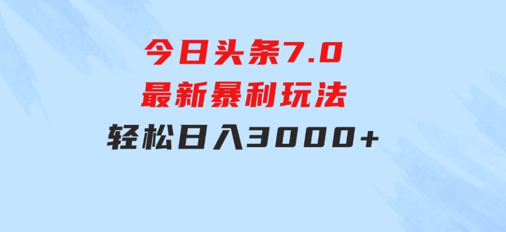 今日头条7.0最新暴利玩法，轻松日入3000+-柚子资源网