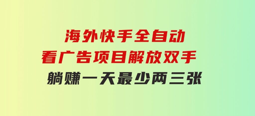 海外快手全自动看广告项目解放双手实现躺赚一天最少两三张-柚子资源网