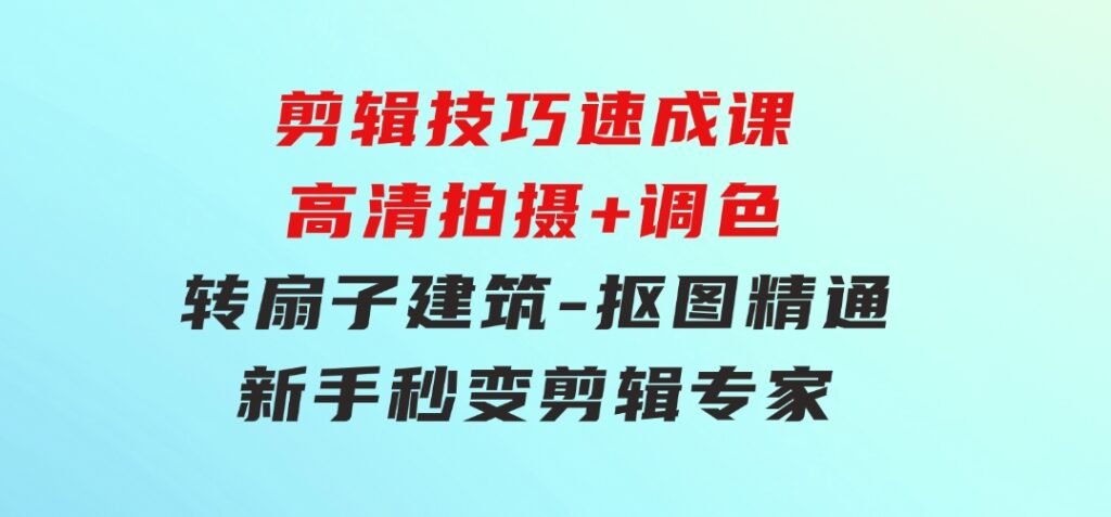 剪辑技巧速成课，高清拍摄+调色转扇子，建筑-抠图精通，新手秒变剪辑专家-柚子资源网