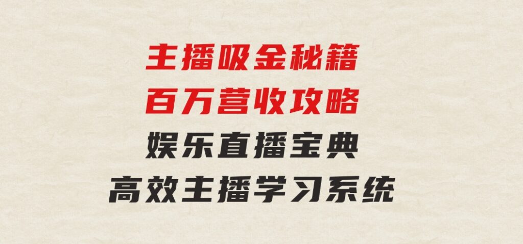 主播吸金秘籍/百万营收攻略，娱乐直播宝典，高效主播学习系统-柚子资源网