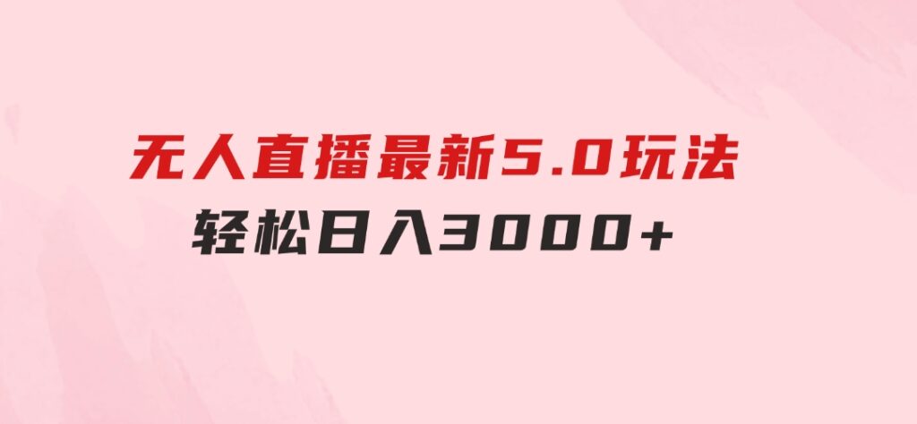 无人直播最新5.0玩法，轻松日入3000+-柚子资源网