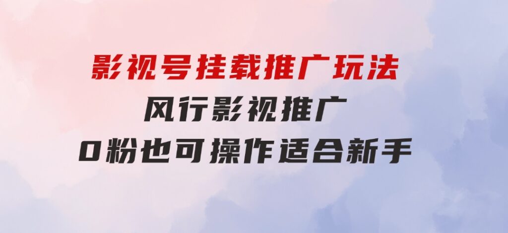 影视号挂载推广玩法，风行影视推广，0粉也可操作适合新手-柚子资源网