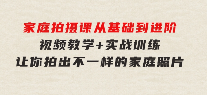 家庭拍摄课，从基础到进阶，视频教学+实战训练，让你拍出不一样的家庭照片-柚子资源网