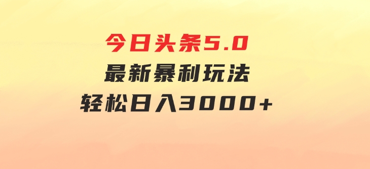 今日头条5.0最新暴利玩法，轻松日入3000+-柚子资源网