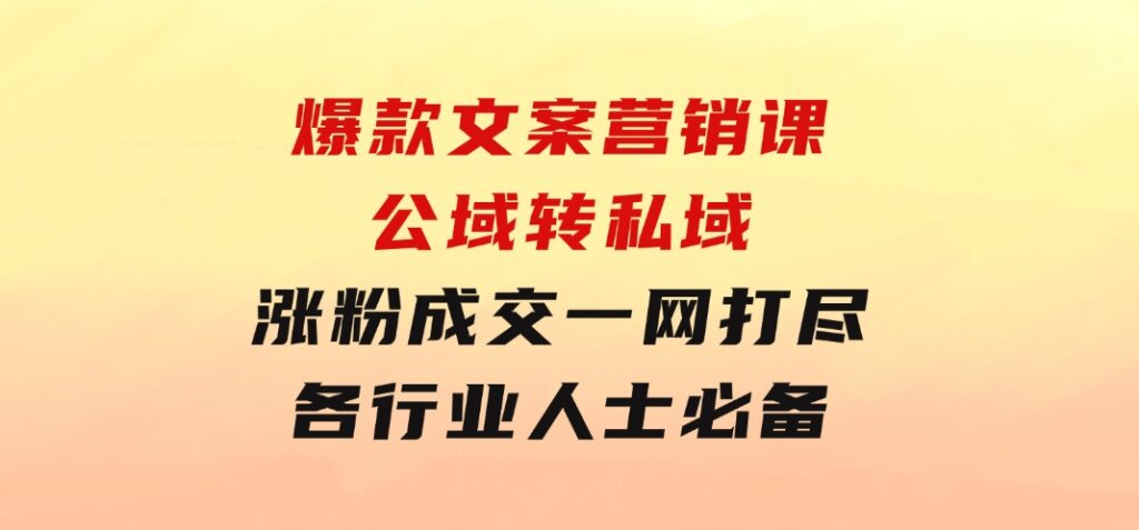 爆款文案营销课：公域转私域，涨粉成交一网打尽，各行业人士必备-柚子资源网