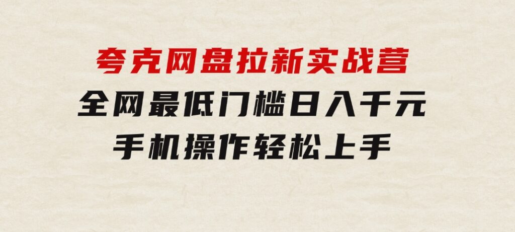 夸克网盘拉新实战营：全网最低门槛，日入千元，手机操作轻松上手-柚子资源网