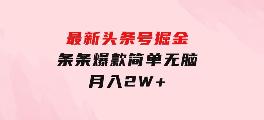 最新头条号掘金，条条爆款,简单无脑，月入2W+-柚子资源网