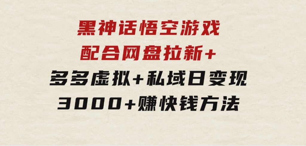 黑神话悟空游戏配合网盘拉新+多多虚拟+私域日变现3000+赚快钱方法-柚子资源网