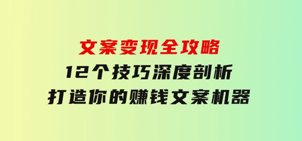 文案变现全攻略：12个技巧深度剖析，打造你的赚钱文案机器-柚子资源网