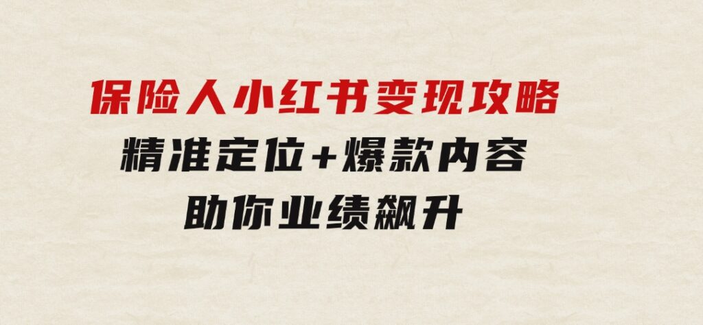 保险人小红书变现攻略，精准定位+爆款内容，助你业绩飙升-柚子资源网