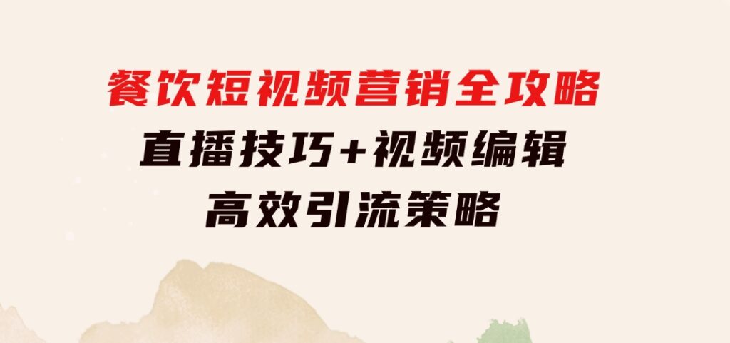 餐饮短视频营销全攻略：直播技巧+视频编辑+高效引流策略-柚子资源网