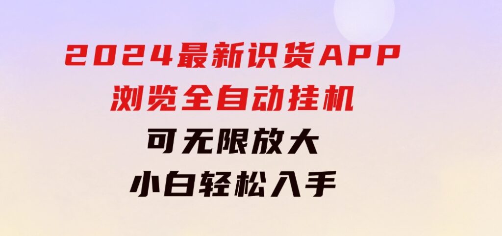 2024最新识货APP浏览全自动挂机可无线放大每天都可以提现小白轻松入手…-柚子资源网