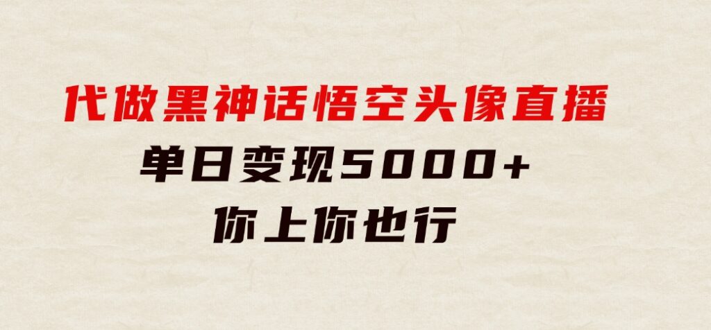 代做黑神话悟空头像直播，单日变现5000+，你上你也行-柚子资源网