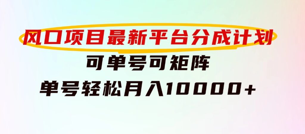 风口项目，最新平台分成计划，可单号可矩阵单号轻松月入10000+-柚子资源网