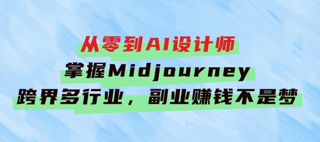 从零到AI设计师：掌握Midjourney，跨界多行业，副业赚钱不是梦-柚子资源网