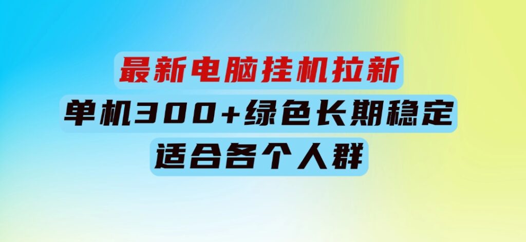 最新电脑挂机拉新，单机300+，绿色长期稳定，适合各个人群-柚子资源网