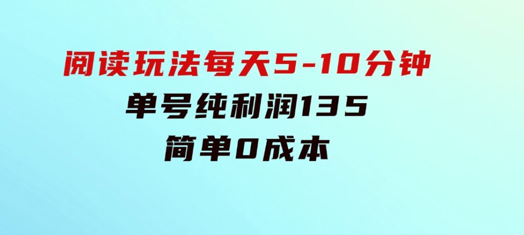 阅读玩法，每天5-10分钟，单号纯利润135，简单0成本-柚子资源网