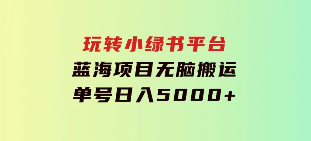 玩转小绿书平台，蓝海项目，无脑搬运，单号日入5000+-柚子资源网