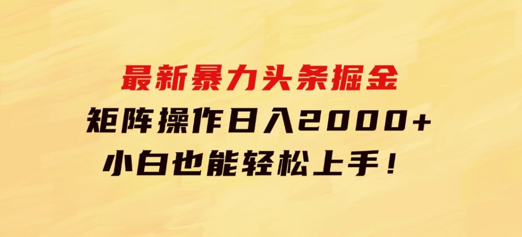 最新暴力头条掘金日入500+，矩阵操作日入2000+，小白也能轻松上手！-柚子资源网