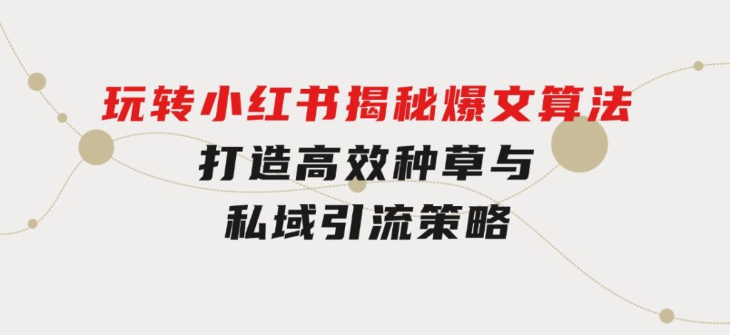 玩转小红书：揭秘爆文算法，打造高效种草与私域引流策略-柚子资源网