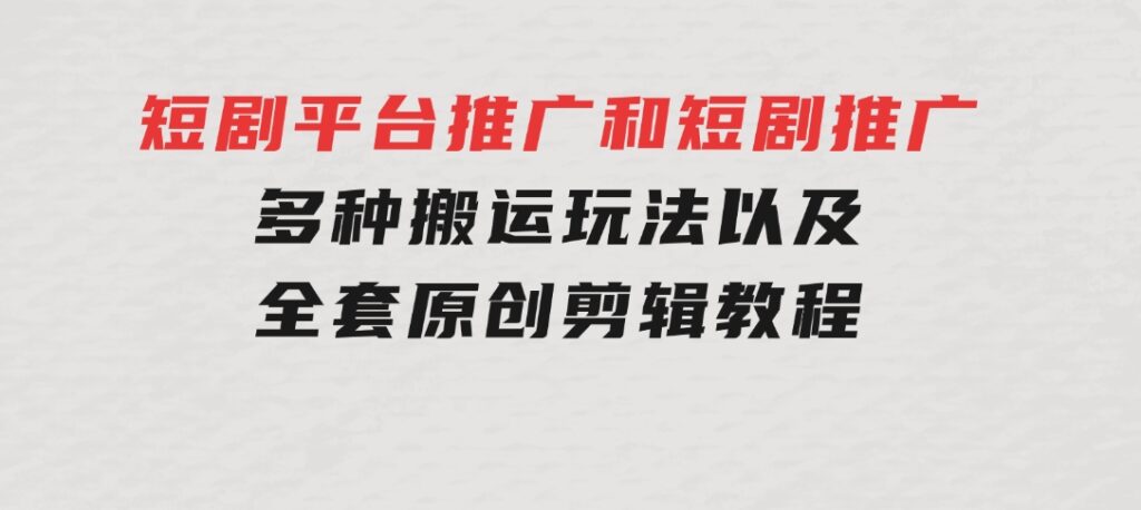 短剧平台推广和短剧推广，多种搬运玩法以及全套原创剪辑教程（附完整渠-柚子资源网