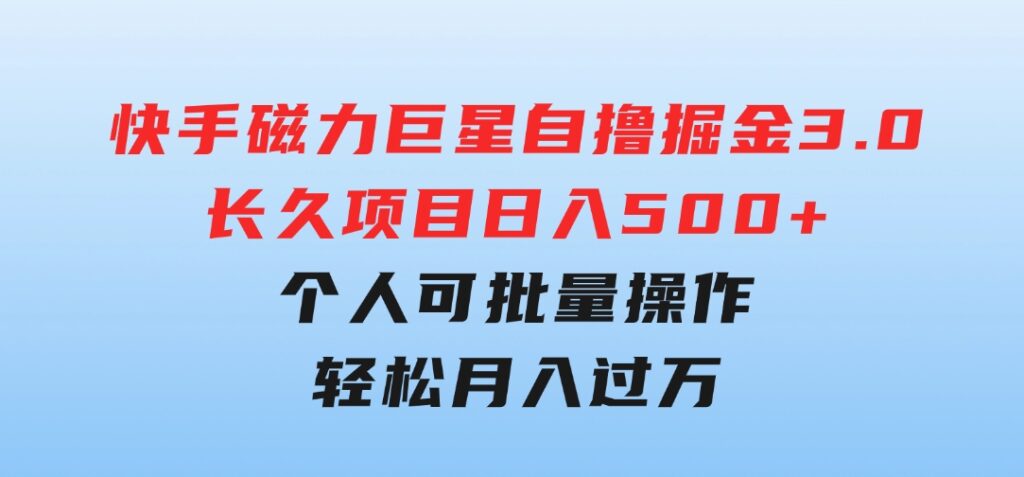 快手磁力巨星自撸掘金3.0，长久项目，日入500+个人可批量操作轻松月入过万-柚子资源网