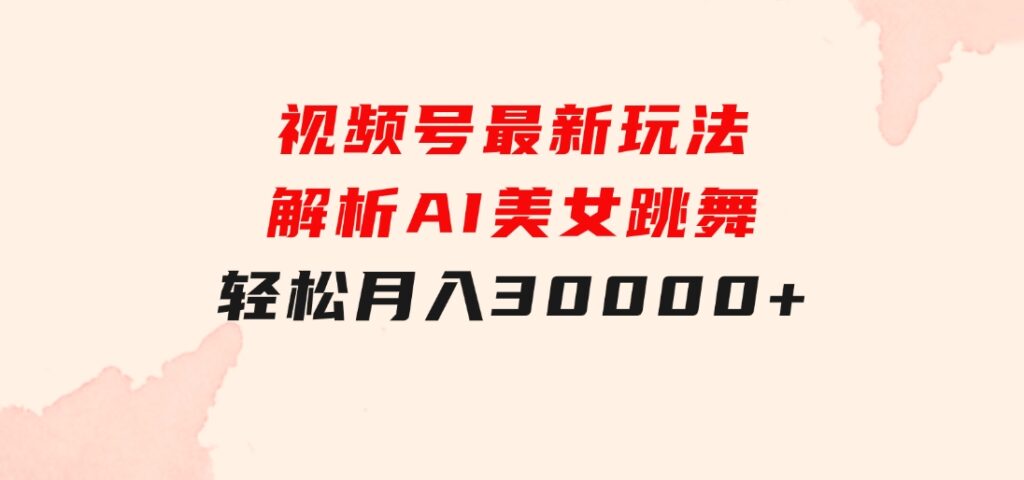 视频号最新玩法解析AI美女跳舞，轻松月入30000+-柚子资源网