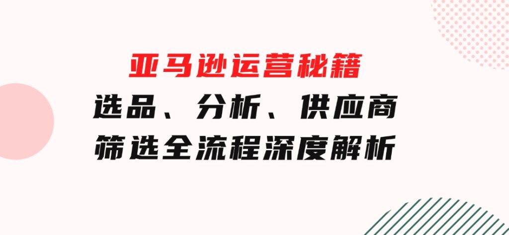 亚马逊运营秘籍：选品、分析、供应商筛选全流程深度解析（无水印）-柚子资源网