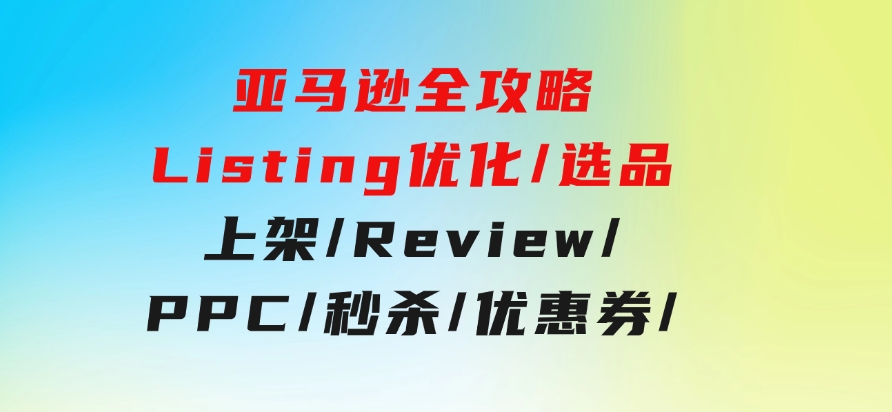 亚马逊全攻略：Listing优化/选品/上架/Review/PPC/秒杀/优惠券/无水印课-柚子资源网