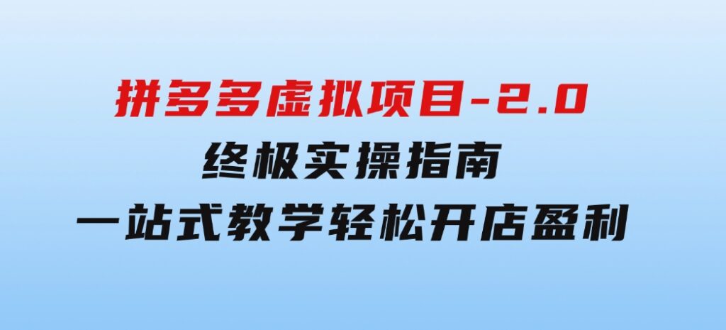 拼多多虚拟项目-2.0：终极实操指南，一站式教学，轻松开店盈利-柚子资源网